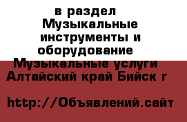  в раздел : Музыкальные инструменты и оборудование » Музыкальные услуги . Алтайский край,Бийск г.